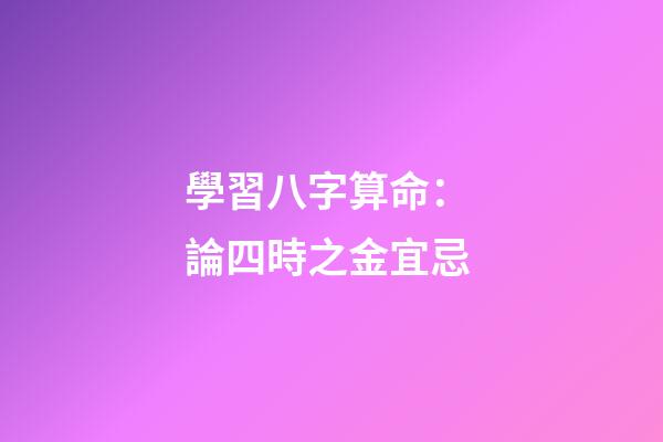 學習八字算命： 論四時之金宜忌